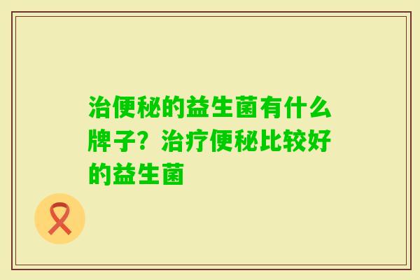 的益生菌有什么牌子？比较好的益生菌