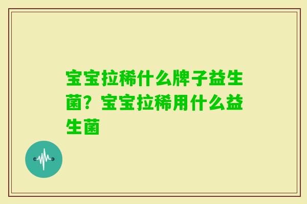 宝宝拉稀什么牌子益生菌?宝宝拉稀用什么益生菌 宝宝拉稀什么牌子益生菌?宝宝拉稀用什么益生菌