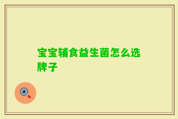 宝宝辅食益生菌怎么选牌子 宝宝辅食益生菌怎么选牌子