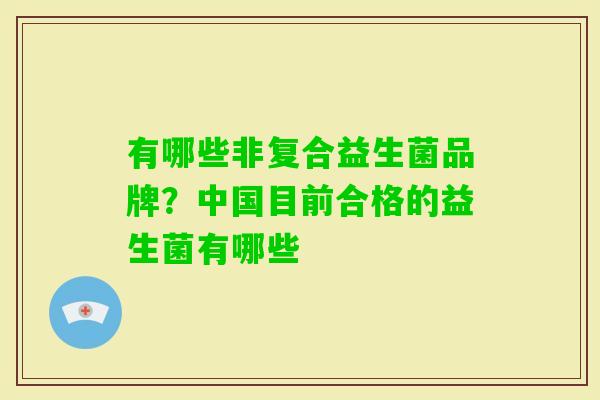 有哪些非复合益生菌品牌？中国目前合格的益生菌有哪些