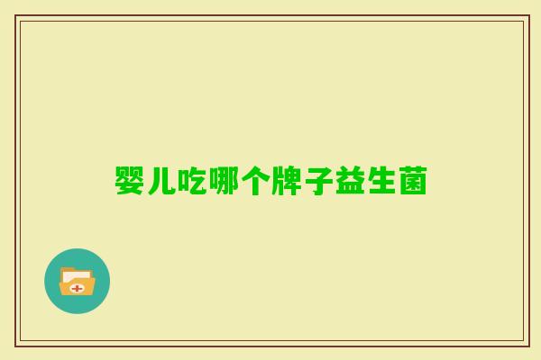 婴儿吃哪个牌子益生菌 婴儿吃哪个牌子益生菌