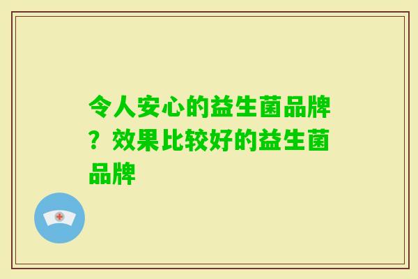 令人安心的益生菌品牌？效果比较好的益生菌品牌