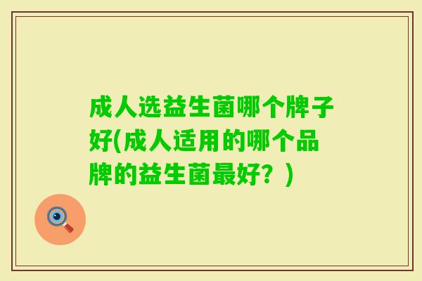 成人选益生菌哪个牌子好(成人适用的哪个品牌的益生菌好?) 成人选益生菌哪个牌子好(成人适用的哪个品牌的益生菌好?)
