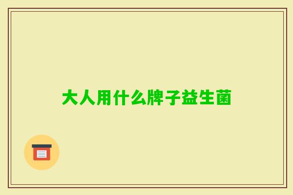 大人用什么牌子益生菌 大人用什么牌子益生菌