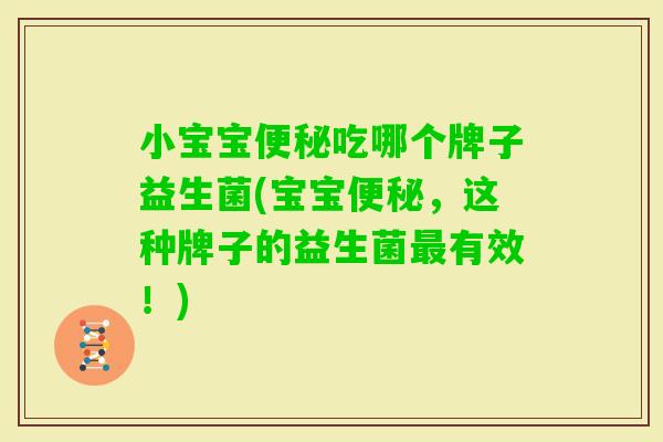 小宝宝吃哪个牌子益生菌(宝宝,这种牌子的益生菌有效!) 小宝宝吃哪个牌子益生菌(宝宝,这种牌子的益生菌有效!)