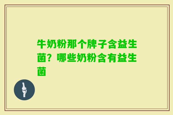 牛奶粉那个牌子含益生菌?哪些奶粉含有益生菌 牛奶粉那个牌子含益生菌?哪些奶粉含有益生菌