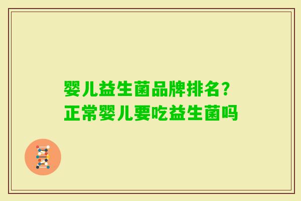 婴儿益生菌品牌排名?正常婴儿要吃益生菌吗 婴儿益生菌品牌排名?正常婴儿要吃益生菌吗
