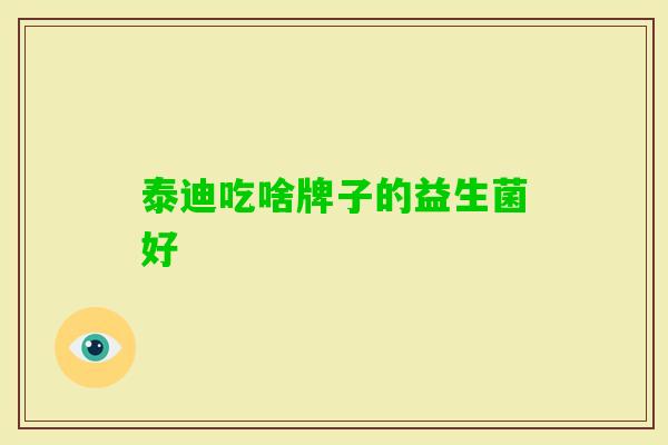 泰迪吃啥牌子的益生菌好