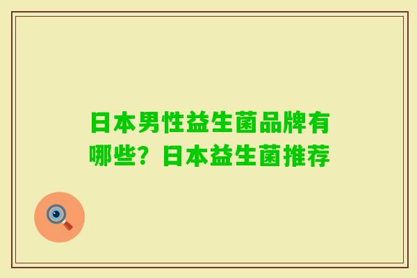 日本男性益生菌品牌有哪些?日本益生菌推荐 日本男性益生菌品牌有哪些?日本益生菌推荐
