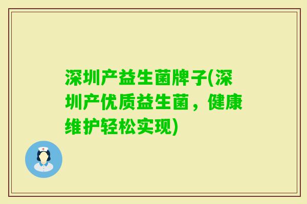深圳产益生菌牌子(深圳产优质益生菌，健康维护轻松实现)