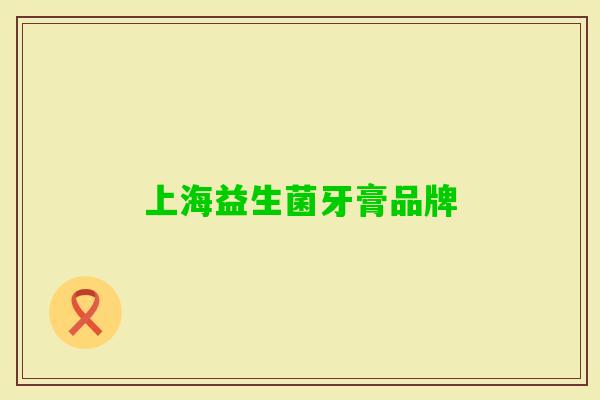 上海益生菌牙膏品牌