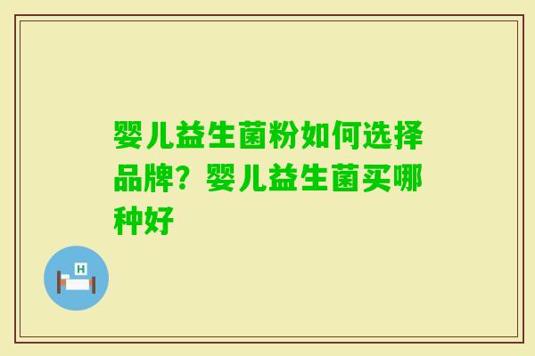 婴儿益生菌粉如何选择品牌？婴儿益生菌买哪种好