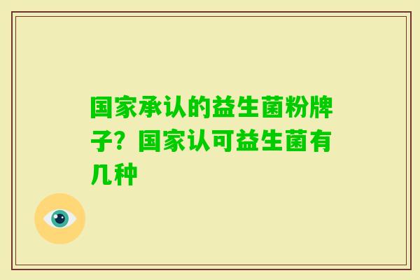 国家承认的益生菌粉牌子？国家认可益生菌有几种