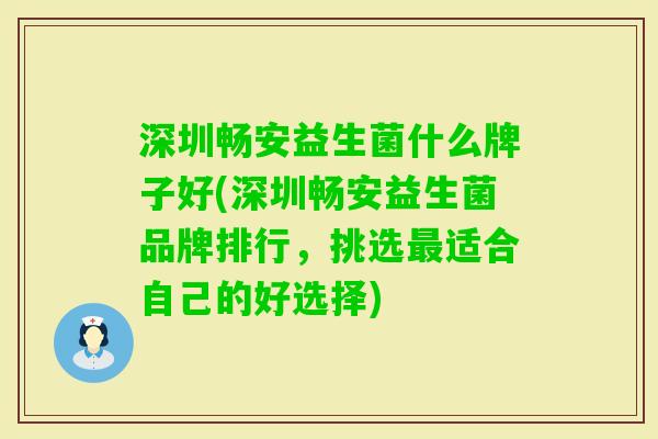 深圳畅安益生菌什么牌子好(深圳畅安益生菌品牌排行，挑选适合自己的好选择)