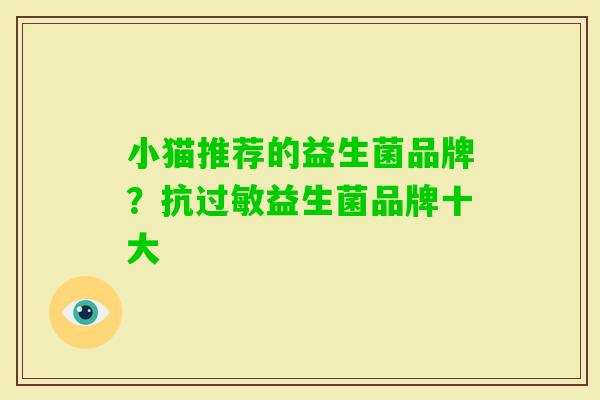 小猫推荐的益生菌品牌?抗益生菌品牌十大 小猫推荐的益生菌品牌?抗益生菌品牌十大