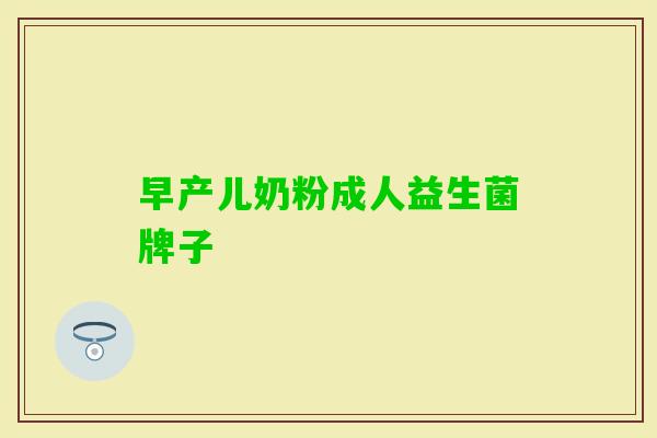 早产儿奶粉成人益生菌牌子 早产儿奶粉成人益生菌牌子