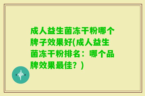 成人益生菌冻干粉哪个牌子效果好(成人益生菌冻干粉排名:哪个品牌效果佳?) 成人益生菌冻干粉哪个牌子效果好(成人益生菌冻干粉排名:哪个品牌效果佳?)