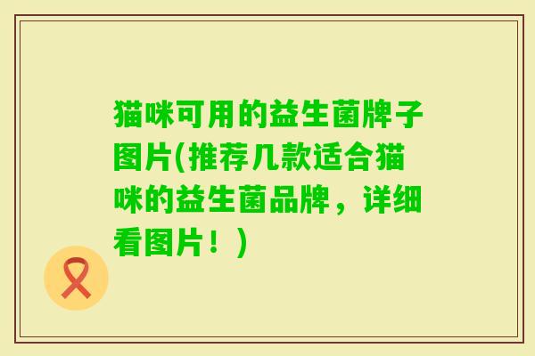 猫咪可用的益生菌牌子图片(推荐几款适合猫咪的益生菌品牌，详细看图片！)