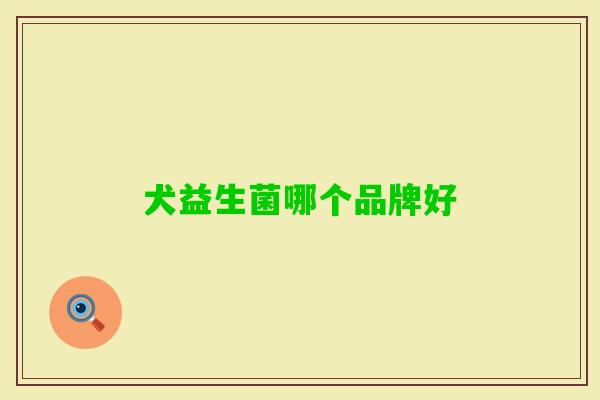 犬益生菌哪个品牌好 犬益生菌哪个品牌好