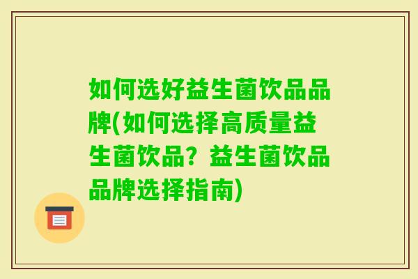 如何选好益生菌饮品品牌(如何选择高质量益生菌饮品？益生菌饮品品牌选择指南)