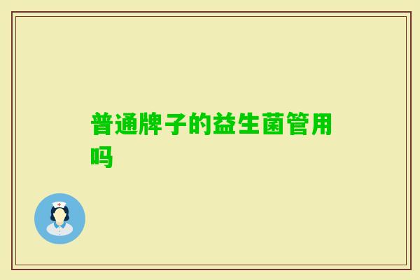 普通牌子的益生菌管用吗 普通牌子的益生菌管用吗