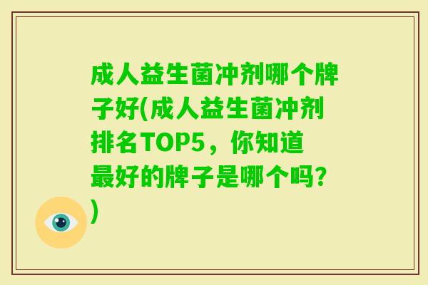 成人益生菌冲剂哪个牌子好(成人益生菌冲剂排名TOP5，你知道好的牌子是哪个吗？)