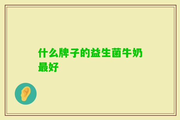 什么牌子的益生菌牛奶好 什么牌子的益生菌牛奶好