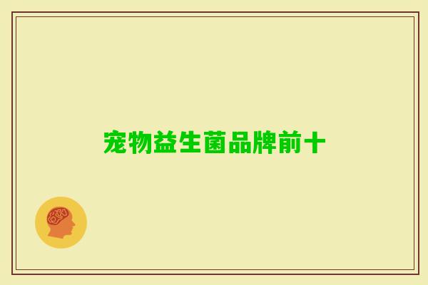 宠物益生菌品牌前十 宠物益生菌品牌前十