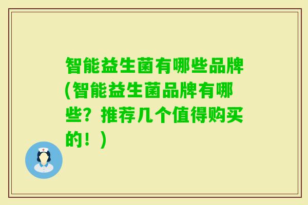 智能益生菌有哪些品牌(智能益生菌品牌有哪些?推荐几个值得购买的!) 智能益生菌有哪些品牌(智能益生菌品牌有哪些?推荐几个值得购买的!)