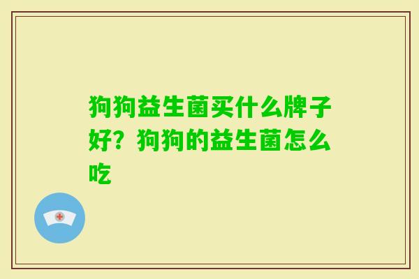 狗狗益生菌买什么牌子好?狗狗的益生菌怎么吃 狗狗益生菌买什么牌子好?狗狗的益生菌怎么吃