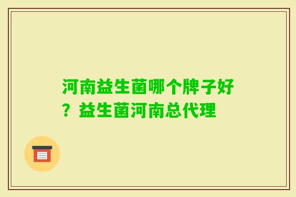 河南益生菌哪个牌子好？益生菌河南总代理