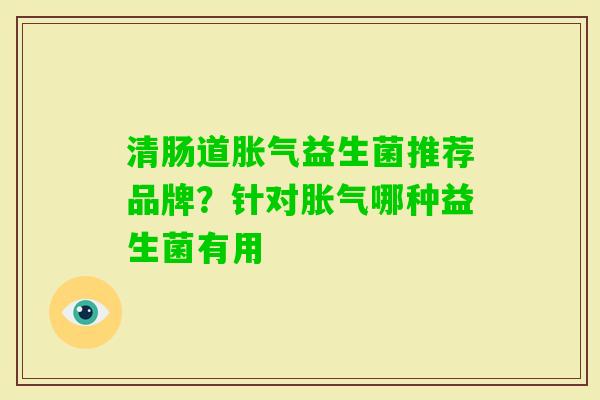 清肠道益生菌推荐品牌?针对哪种益生菌有用 清肠道益生菌推荐品牌?针对哪种益生菌有用
