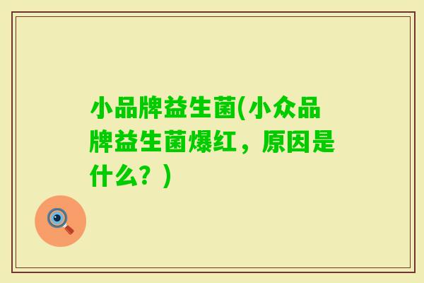小品牌益生菌(小众品牌益生菌爆红,原因是什么?) 小品牌益生菌(小众品牌益生菌爆红,原因是什么?)