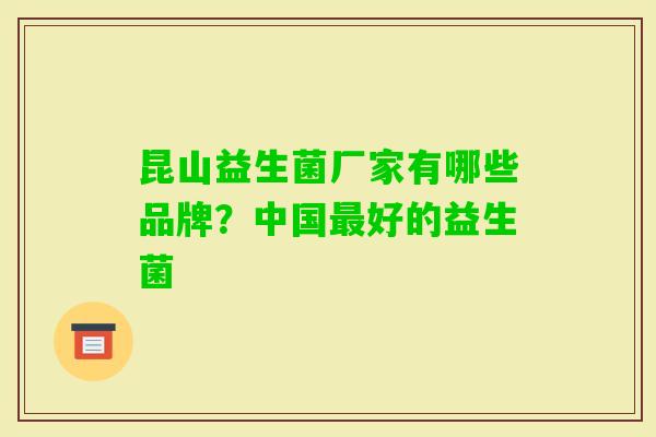 昆山益生菌厂家有哪些品牌?中国好的益生菌 昆山益生菌厂家有哪些品牌?中国好的益生菌