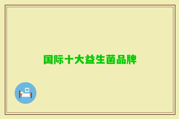 国际十大益生菌品牌 国际十大益生菌品牌