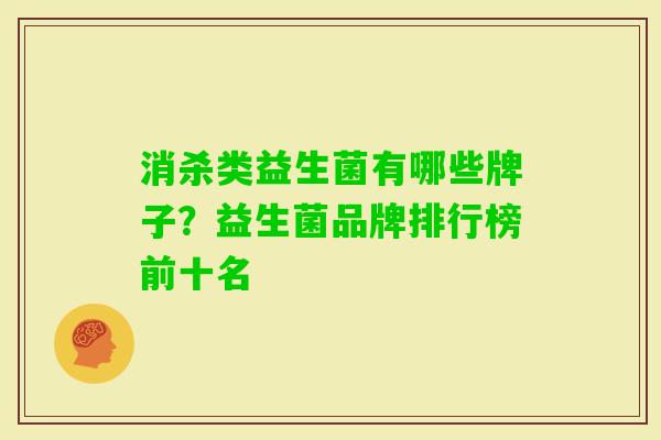 消杀类益生菌有哪些牌子？益生菌品牌排行榜前十名