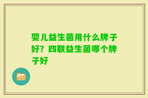 婴儿益生菌用什么牌子好？四联益生菌哪个牌子好