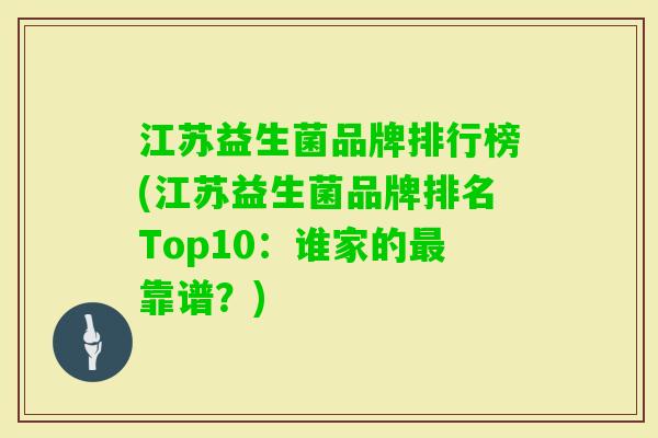江苏益生菌品牌排行榜(江苏益生菌品牌排名Top10:谁家的靠谱?) 江苏益生菌品牌排行榜(江苏益生菌品牌排名Top10:谁家的靠谱?)