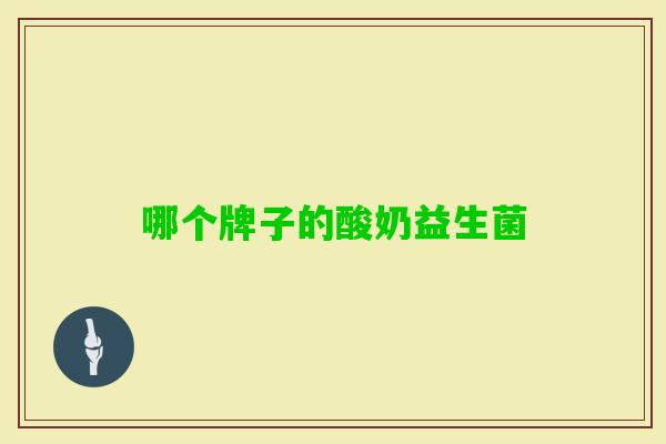 哪个牌子的酸奶益生菌 哪个牌子的酸奶益生菌