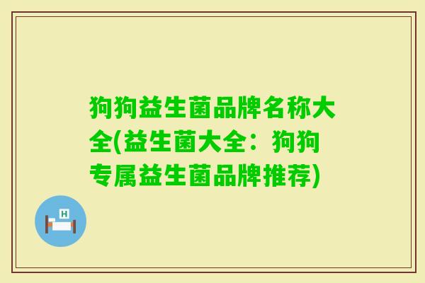 狗狗益生菌品牌名称大全(益生菌大全：狗狗专属益生菌品牌推荐)