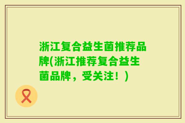 浙江复合益生菌推荐品牌(浙江推荐复合益生菌品牌，受关注！)