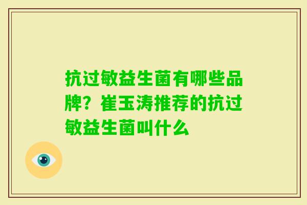 抗益生菌有哪些品牌?崔玉涛推荐的抗益生菌叫什么 抗益生菌有哪些品牌?崔玉涛推荐的抗益生菌叫什么