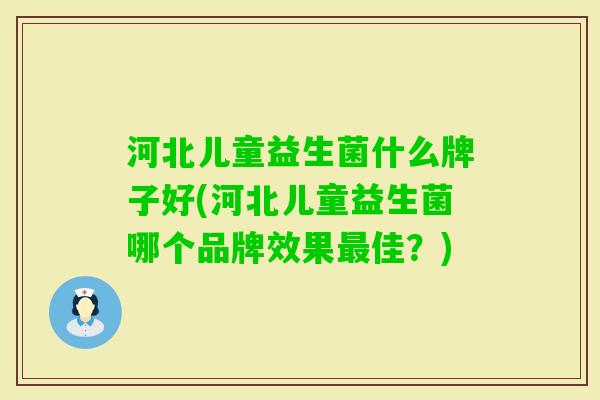河北儿童益生菌什么牌子好(河北儿童益生菌哪个品牌效果佳?) 河北儿童益生菌什么牌子好(河北儿童益生菌哪个品牌效果佳?)