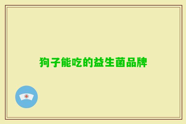 狗子能吃的益生菌品牌 狗子能吃的益生菌品牌