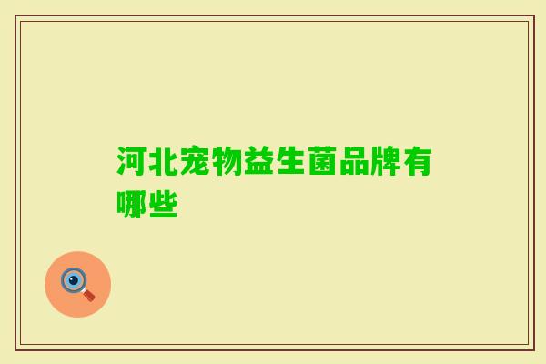 河北宠物益生菌品牌有哪些 河北宠物益生菌品牌有哪些
