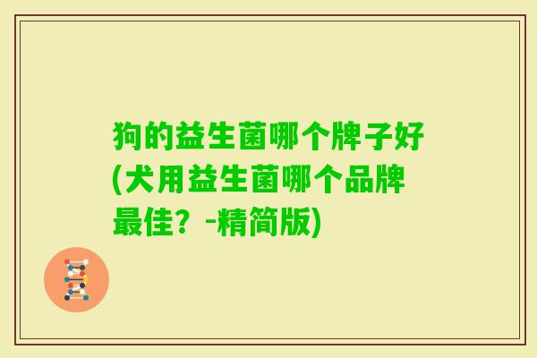 狗的益生菌哪个牌子好(犬用益生菌哪个品牌佳?-精简版) 狗的益生菌哪个牌子好(犬用益生菌哪个品牌佳?-精简版)