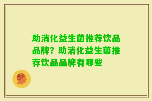 助消化益生菌推荐饮品品牌?助消化益生菌推荐饮品品牌有哪些 助消化益生菌推荐饮品品牌?助消化益生菌推荐饮品品牌有哪些