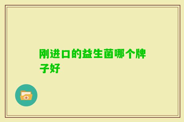 刚进口的益生菌哪个牌子好