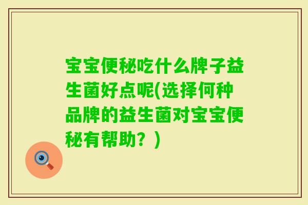宝宝吃什么牌子益生菌好点呢(选择何种品牌的益生菌对宝宝有帮助?) 宝宝吃什么牌子益生菌好点呢(选择何种品牌的益生菌对宝宝有帮助?)