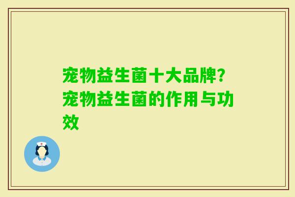宠物益生菌十大品牌？宠物益生菌的作用与功效